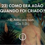 Pergunta 23: Como era Adão quando foi criado?