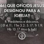 Pergunta 46: Que ofícios Jesus designou para a igreja?