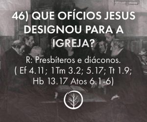 Pergunta 46: Que ofícios Jesus designou para a igreja?