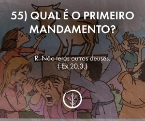 Pergunta 55: Qual é o primeiro mandamento?